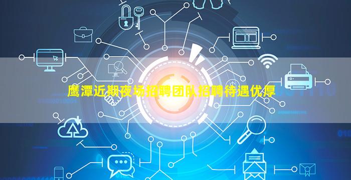 鹰潭近期夜场招聘团队招聘待遇优厚